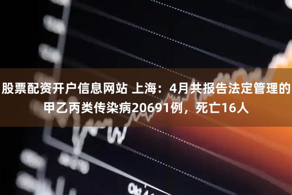 股票配资开户信息网站 上海：4月共报告法定管理的甲乙丙类传染病20691例，死亡16人