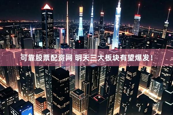 可靠股票配资网 明天三大板块有望爆发！